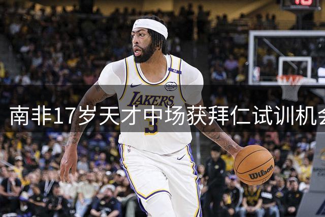 南非17岁天才中场获拜仁试训机会 曾获评联赛最佳球员